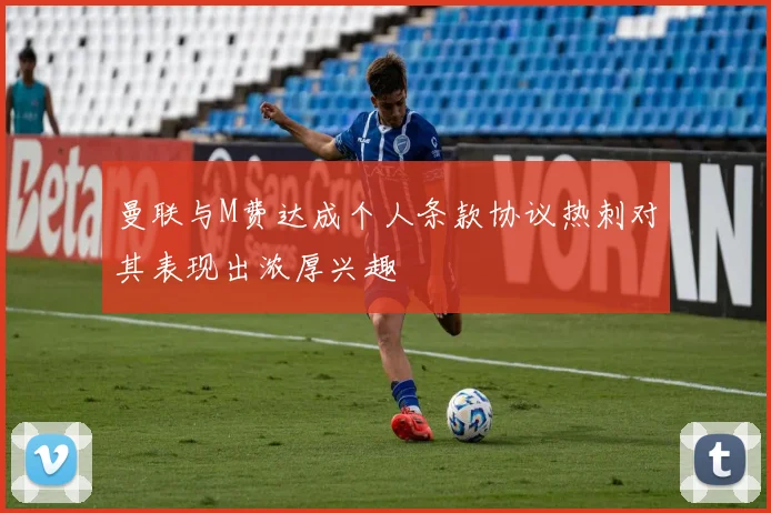 曼联与M费达成个人条款协议热刺对其表现出浓厚兴趣