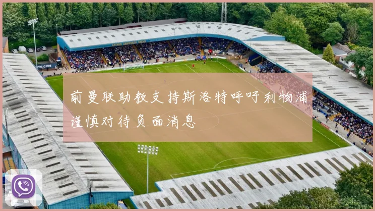 前曼联助教支持斯洛特呼吁利物浦谨慎对待负面消息