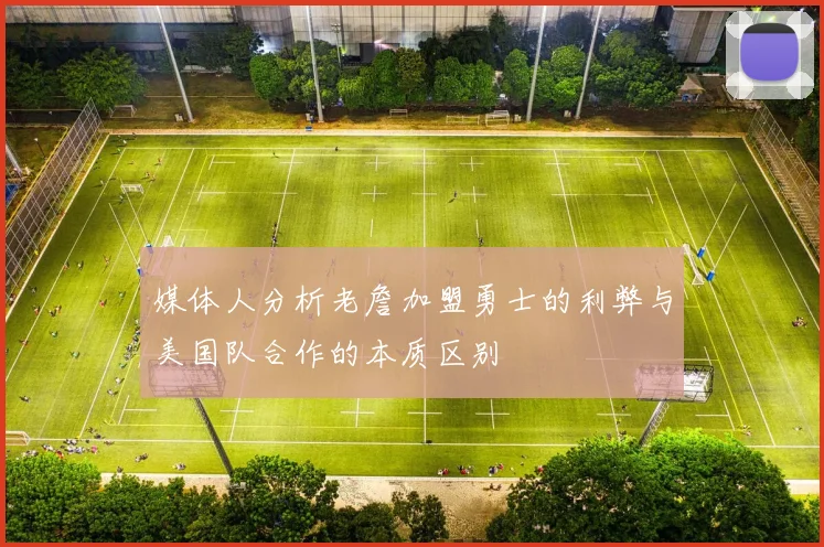 媒体人分析老詹加盟勇士的利弊与美国队合作的本质区别