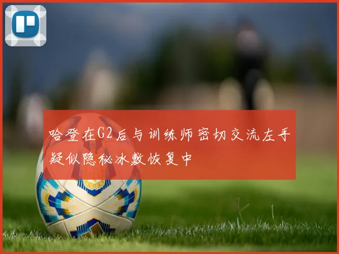 哈登在G2后与训练师密切交流左手疑似隐秘冰敷恢复中