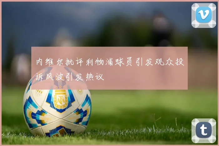 内维尔批评利物浦球员引发观众投诉风波引发热议
