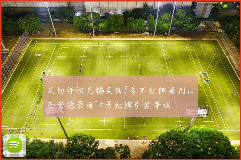 足协评议无锡吴钩5号不红牌漏判山西崇德荣海16号红牌引发争议