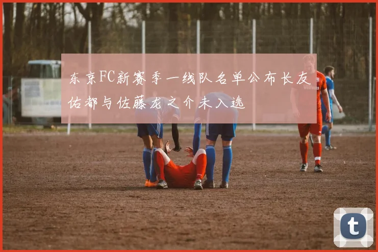东京FC新赛季一线队名单公布长友佑都与佐藤龙之介未入选