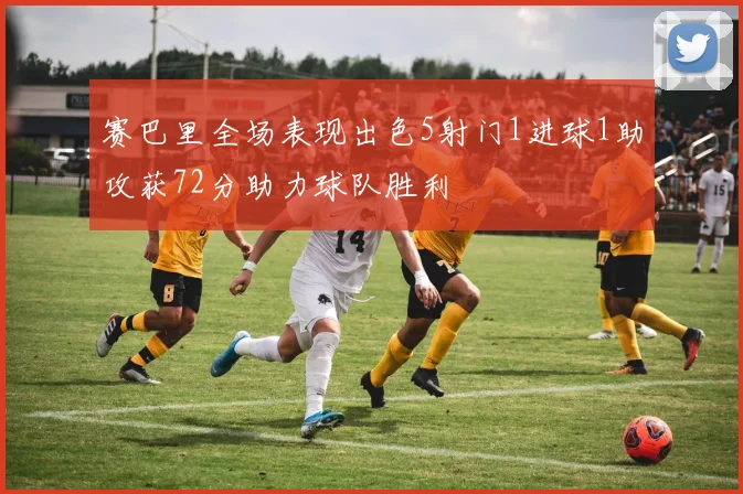 赛巴里全场表现出色5射门1进球1助攻获72分助力球队胜利