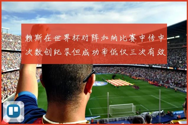 赖斯在世界杯对阵加纳比赛中传中次数创纪录但成功率低仅三次有效