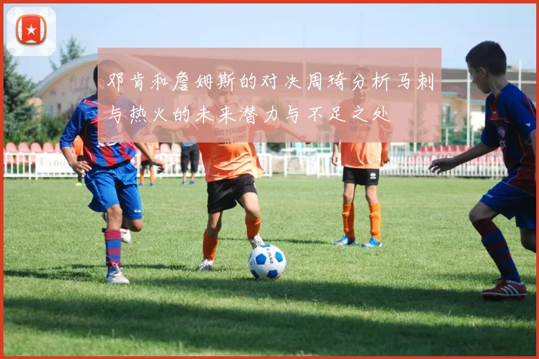 邓肯和詹姆斯的对决周琦分析马刺与热火的未来潜力与不足之处