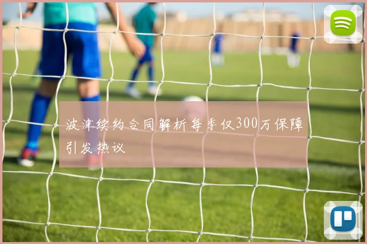 波津续约合同解析每季仅300万保障引发热议