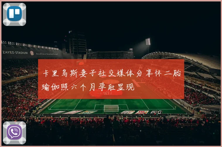 卡里乌斯妻子社交媒体分享怀二胎瑜伽照六个月孕肚显现