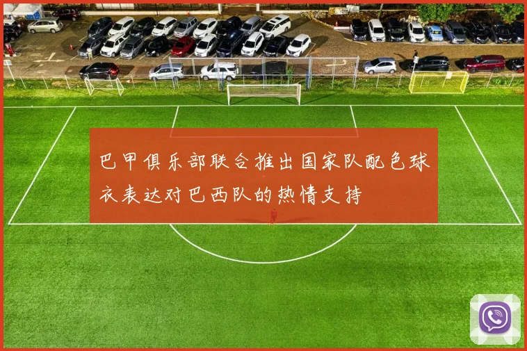 巴甲俱乐部联合推出国家队配色球衣表达对巴西队的热情支持