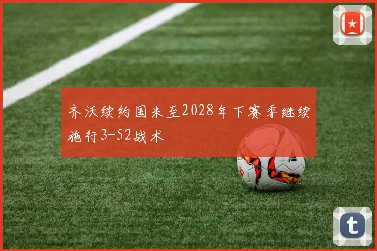 齐沃续约国米至2028年下赛季继续施行3-52战术