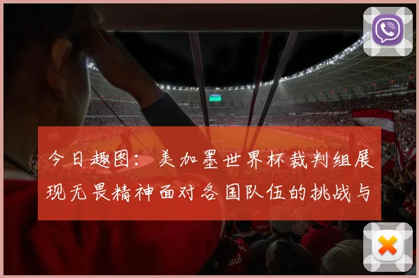 今日趣图：美加墨世界杯裁判组展现无畏精神面对各国队伍的挑战与针对