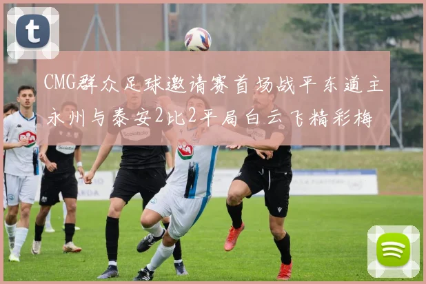 CMG群众足球邀请赛首场战平东道主永州与泰安2比2平局白云飞精彩梅开二度