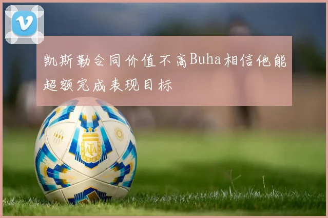 凯斯勒合同价值不高Buha相信他能超额完成表现目标