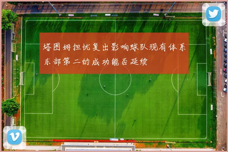 塔图姆担忧复出影响球队现有体系东部第二的成功能否延续