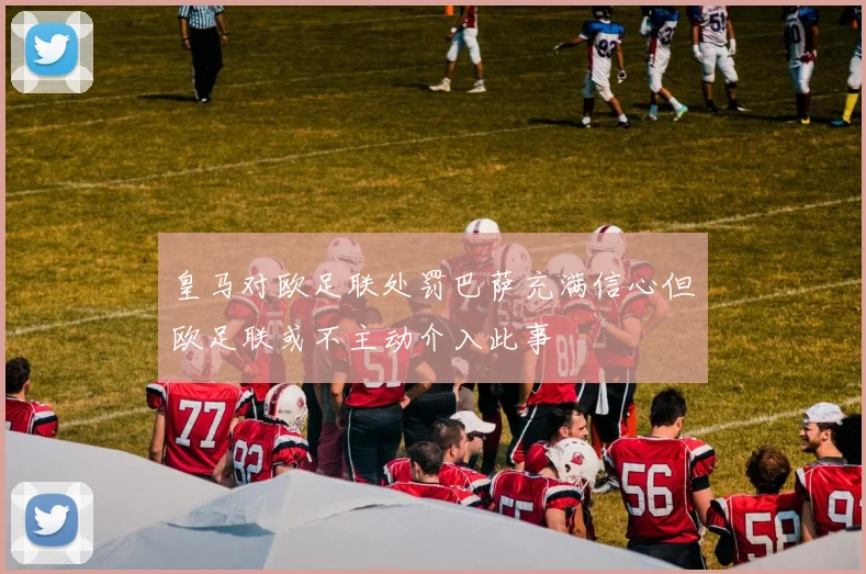 皇马对欧足联处罚巴萨充满信心但欧足联或不主动介入此事
